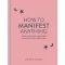 How to Manifest Anything