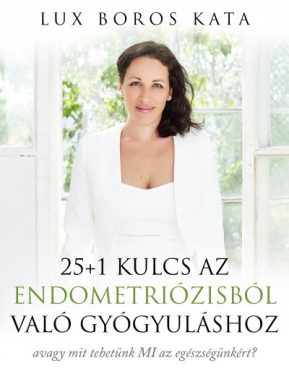 25+1 kulcs az endometriózisból való gyógyuláshoz - avagy mit tehetünk MI az egészségünkért?