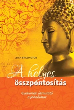 A helyes összpontosítás - Gyakorlati útmutató a jhanákhoz