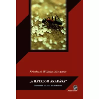 Friedrich Nietzsche - "A hatalom akarása" - Jegyzetek a kései hagyatékból