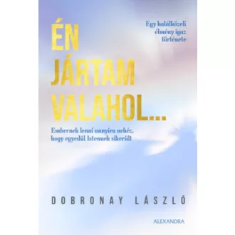 Dobronay László - Én jártam valahol... - Egy halálközeli élmény igaz története