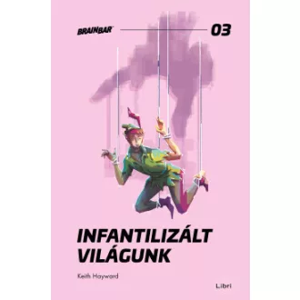 Keith Hayward - Infantilizált világunk - Hogyan öltük meg a felnőttkort?