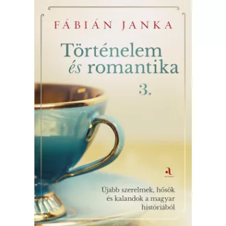 Fábián Janka - Történelem és romantika 3. - Újabb szerelmek, hősök és kalandok a magyar históriából