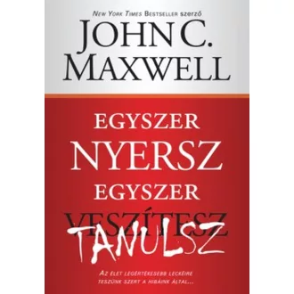 John C. Maxwell - Egyszer nyersz, egyszer tanulsz - Az élet legértékesebb leckéire teszünk szert a hibáink által
