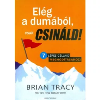 Brian Tracy - Elég a dumából, csak csináld! - 7 lépés céljaid meghódításához!