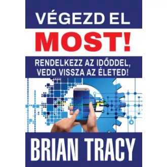 Brian Tracy - Végezd el most! - Rendelkezz az időddel, vedd vissza az életed!