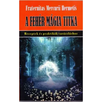   A fehérmágia titka - Receptek és praktikák varázsláshoz