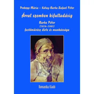 Prof. Prokopp Mária - Kátay-Barba Rafael Péter - Árral szemben kifulladásig - Barba Péter (1914-1991) festőművész élete és munkássága
