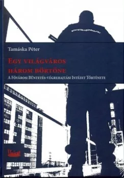 Egy világváros három börtöne - A Főváros Büntetés-végrehajtási Intézet története