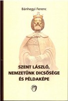 Szent László, nemzetünk dicsősége és példaképe