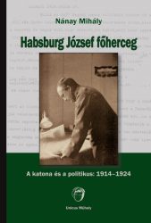 Habsburg József főherceg - A katona és a politikus