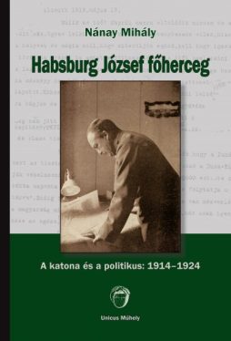 Habsburg József főherceg - A katona és a politikus