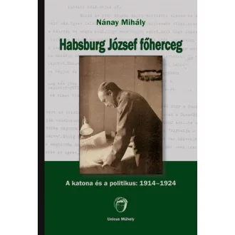 Habsburg József főherceg - A katona és a politikus
