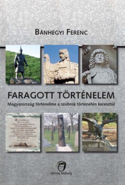 Faragott történelem - Magyarország történelme a szobrok történetén keresztül