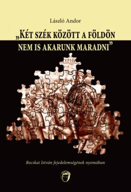 "Két szék között a földön nem is akarunk maradni" - Bocskai István fejedelemségének nyomába