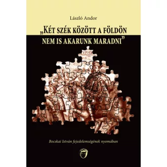  "Két szék között a földön nem is akarunk maradni" - Bocskai István fejedelemségének nyomába
