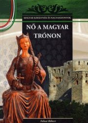   Nő a magyar trónon - Magyar királynék és nagyasszonyok 7. kötet