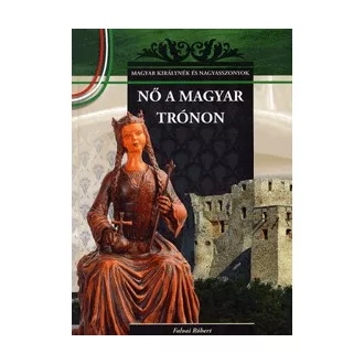   Nő a magyar trónon - Magyar királynék és nagyasszonyok 7. kötet