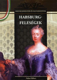 Habsburg-feleségek - Magyar királynék és nagyasszonyok 11. kötet