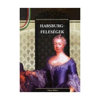   Habsburg-feleségek - Magyar királynék és nagyasszonyok 11. kötet