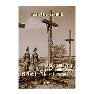   Akik a magyar királyi csendőrséget 1919 és 1945 között vezették