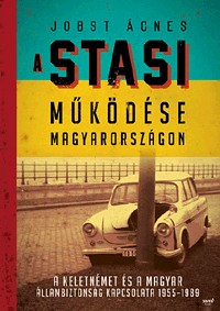 A Stasi működése Magyarországon - A keletnémet és a magyar állambíztonság kapcsolata 1955-1989