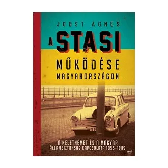   A Stasi működése Magyarországon - A keletnémet és a magyar állambíztonság kapcsolata 1955-1989