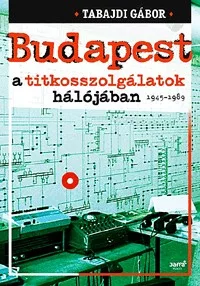 Budapest a titkosszolgálatok hálójában 1945-1989