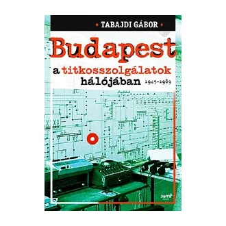Budapest a titkosszolgálatok hálójában 1945-1989