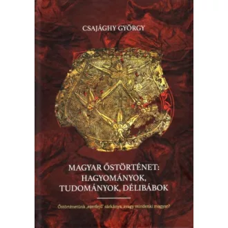 Magyar őstörténet: Hagyományok, tudományok, délibábok