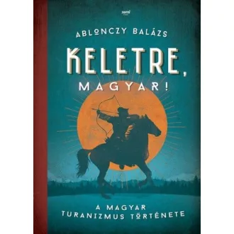 Keletre, magyar! - A magyar turanizmus története