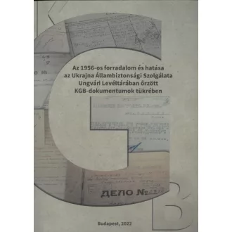   Az 1956-os forradalom és hatása az Ukrajna Állambiztonsági Szolgálata Ungvári Levéltárában őrzött KGB dokumentumok tükrében