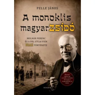 Pelle János - A monoklis magyarzsidó - Molnár Ferenc és a Pál utcai fiúk igaz története