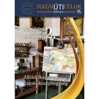   Nagyjaink emlékhelyei 2. - Alföld, Budapest, Északi-Középhegység