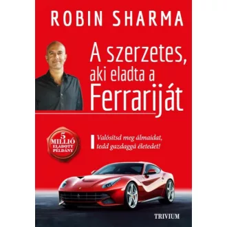   A szerzetes, aki eladta a Ferrariját - Valósítsd meg álmaidat, tedd gazdaggá életedet!