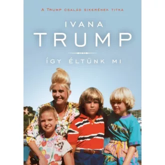 Így éltünk mi - A Trump család sikerének titka