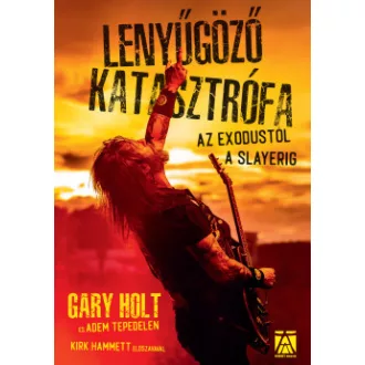 Gary Holt - Adem Tepedelen - Lenyűgöző katasztrófa - az Exodustól a Slayerig