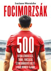 Luciano Wernicke - Focimorzsák - 500 futballérdekesség, trükk, furcsaság és meghökkentő idézet a világ minden tájáról