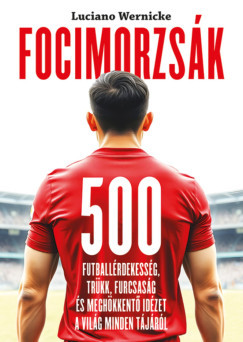 Luciano Wernicke - Focimorzsák - 500 futballérdekesség, trükk, furcsaság és meghökkentő idézet a világ minden tájáról