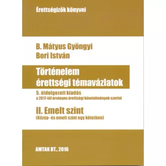   Történelem érettségi témavázlatok II. Emelt szint - 5. átdolgozott kiadás a a 2017-től érvényes érettségi követelmények szerint