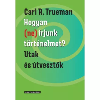 Carl R. Trueman - Hogyan (ne) írjunk történelmet? - Utak és útvesztők