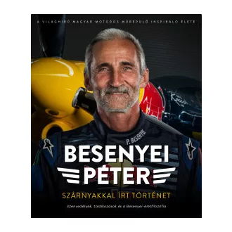 Besenyei Péter - Kovács-Gajdács János - Szárnyakkal írt történet - Szenvedélyek, találkozások és a Besenyei-életfilozófia
