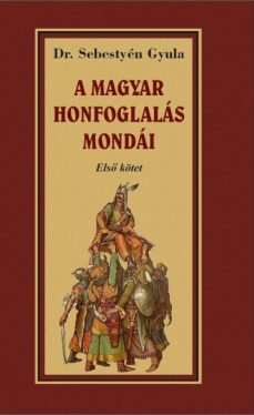 A magyar honfoglalása mondái - Első kötet