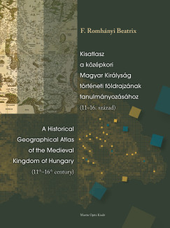 Kisatlasz a középkori Magyar Királyság történeti földrajzának tanulmányozásához (11-16. század) - A Historical Geographical Atlas of the Medieval Kingdom of Hungary (11th-16th century)