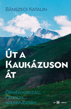 Bánszegi Katalin - Út a Kaukázuson át - Örményország, Georgia, Azerbajdzsán