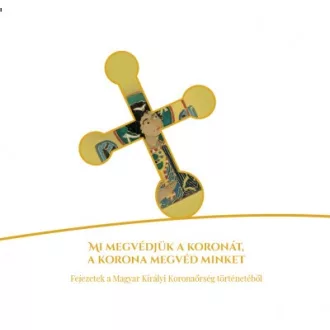   Mi megvédjük a koronát, a korona megvéd minket - Fejezetek a Magyar Királyi Koronaőrség történetéből