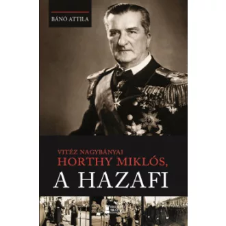 Vitéz nagybányai Horthy Miklós, a hazafi