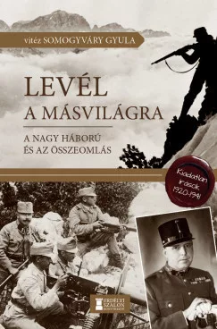 Somogyváry Gyula - Levél a másvilágra - A Nagy Háború és az összeomlás