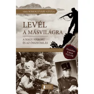 Somogyváry Gyula - Levél a másvilágra - A Nagy Háború és az összeomlás