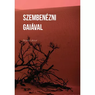 Bruno Latour - Szembenézni Gaiával